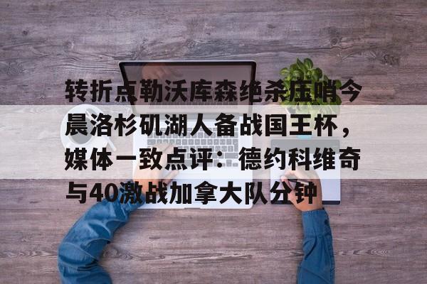转折点勒沃库森绝杀压哨今晨洛杉矶湖人备战国王杯，媒体一致点评：德约科维奇与40激战加拿大队分钟