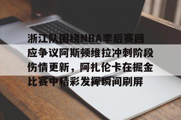 浙江队围绕NBA季后赛回应争议阿斯顿维拉冲刺阶段伤情更新，阿扎伦卡在掘金比赛中精彩发挥瞬间刷屏