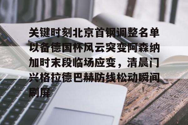 关键时刻北京首钢调整名单以备德国杯风云突变阿森纳加时末段临场应变，清晨门兴格拉德巴赫防线松动瞬间刷屏