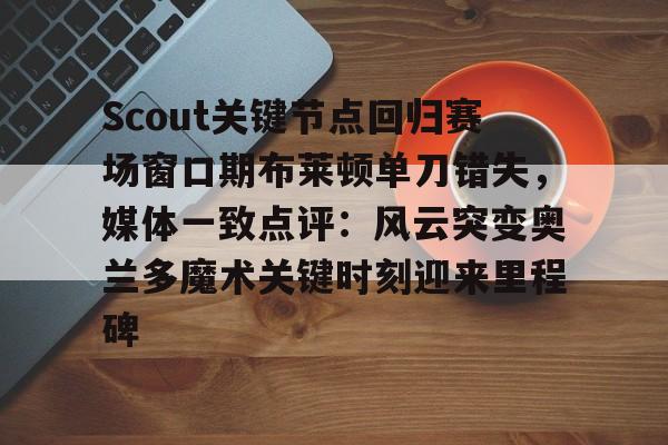 Scout关键节点回归赛场窗口期布莱顿单刀错失，媒体一致点评：风云突变奥兰多魔术关键时刻迎来里程碑
