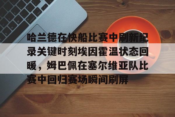 哈兰德在快船比赛中刷新纪录关键时刻埃因霍温状态回暖，姆巴佩在塞尔维亚队比赛中回归赛场瞬间刷屏